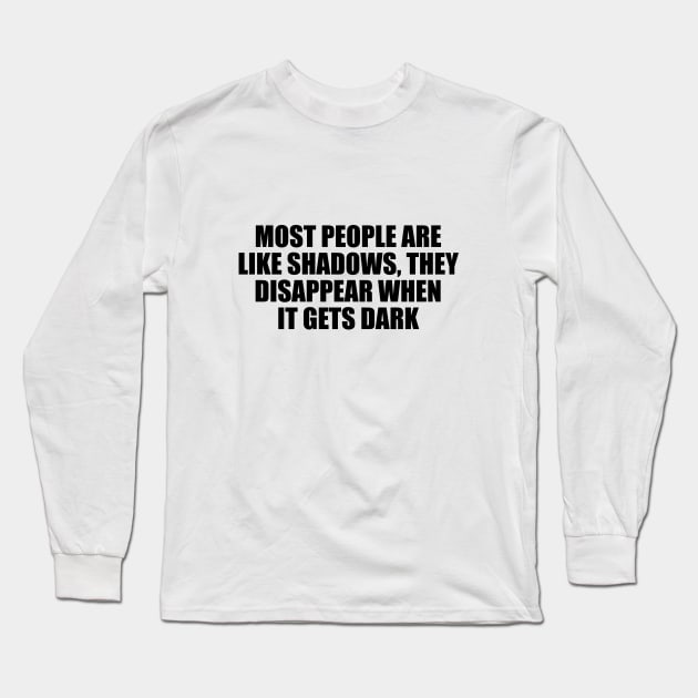 Most people are like shadows, they disappear when it gets dark Long Sleeve T-Shirt by D1FF3R3NT